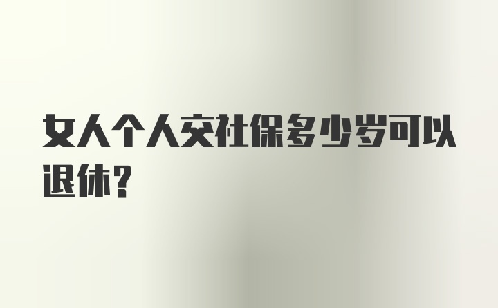 女人个人交社保多少岁可以退休？