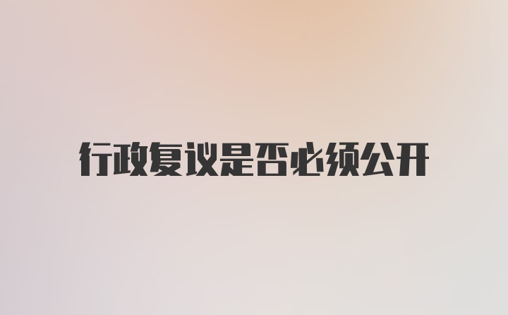 行政复议是否必须公开