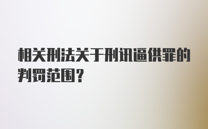 相关刑法关于刑讯逼供罪的判罚范围？