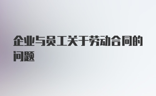 企业与员工关于劳动合同的问题