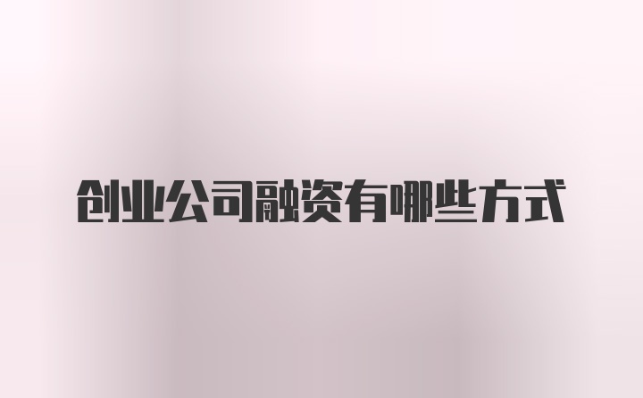 创业公司融资有哪些方式