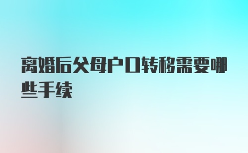 离婚后父母户口转移需要哪些手续