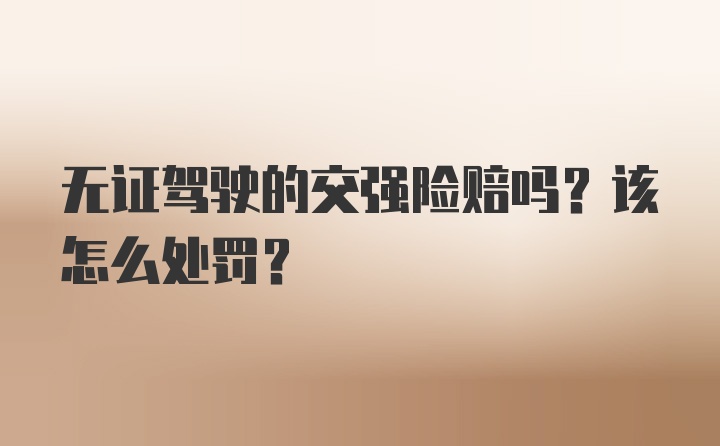 无证驾驶的交强险赔吗？该怎么处罚？