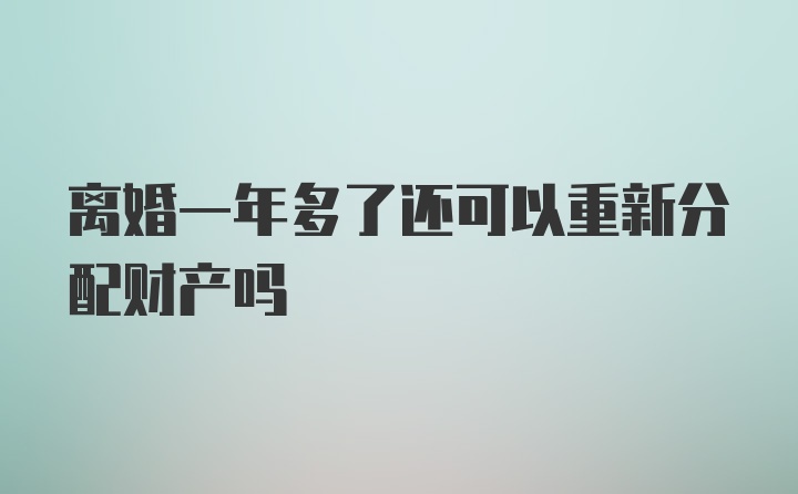 离婚一年多了还可以重新分配财产吗