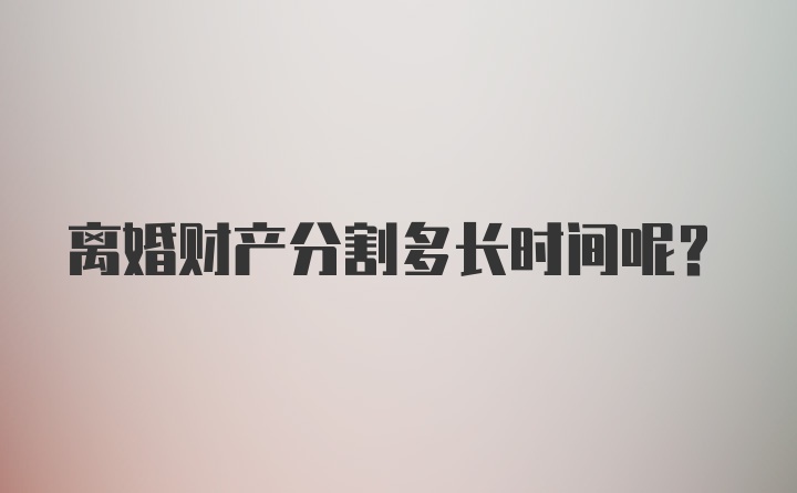 离婚财产分割多长时间呢？