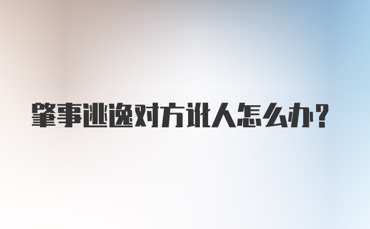 肇事逃逸对方讹人怎么办?