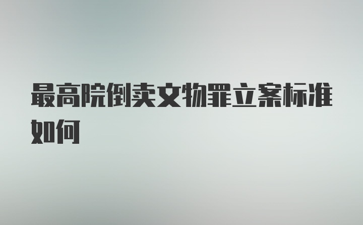 最高院倒卖文物罪立案标准如何