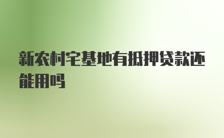 新农村宅基地有抵押贷款还能用吗