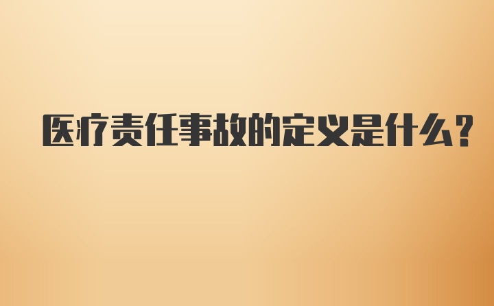 医疗责任事故的定义是什么？