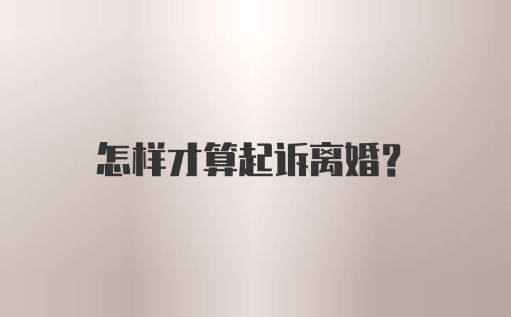 怎样才算起诉离婚？