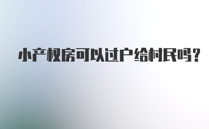 小产权房可以过户给村民吗？