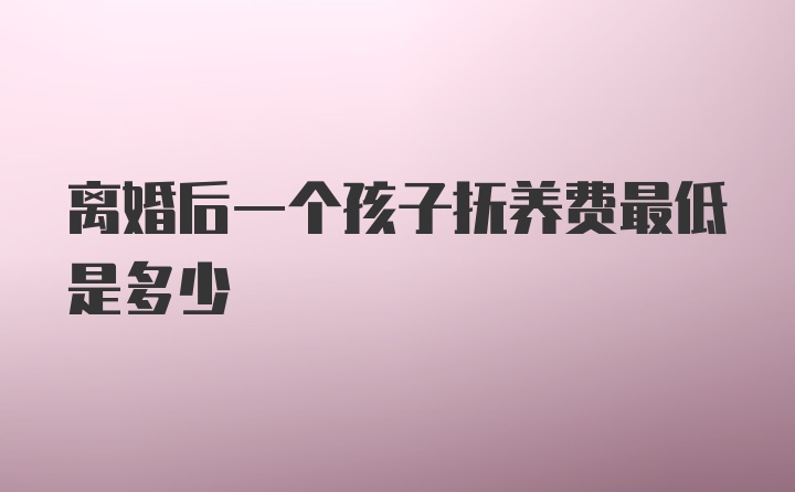 离婚后一个孩子抚养费最低是多少