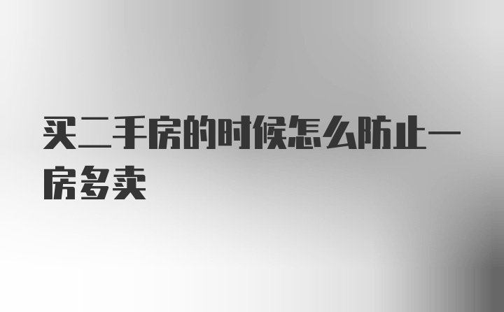 买二手房的时候怎么防止一房多卖