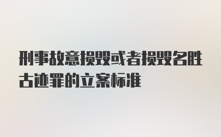 刑事故意损毁或者损毁名胜古迹罪的立案标准