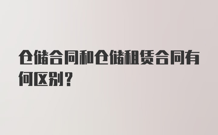 仓储合同和仓储租赁合同有何区别？