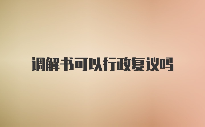 调解书可以行政复议吗