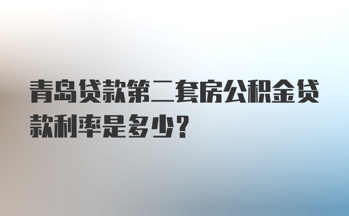 青岛贷款第二套房公积金贷款利率是多少?