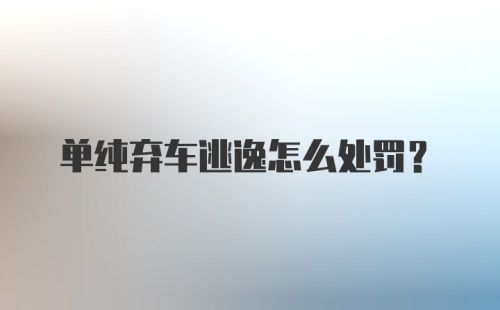 单纯弃车逃逸怎么处罚？