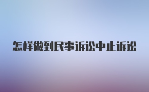 怎样做到民事诉讼中止诉讼