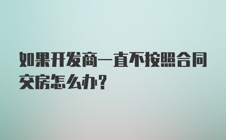 如果开发商一直不按照合同交房怎么办？