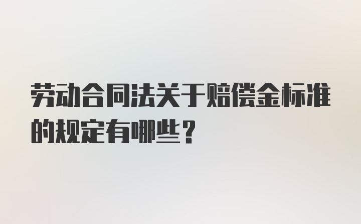 劳动合同法关于赔偿金标准的规定有哪些？