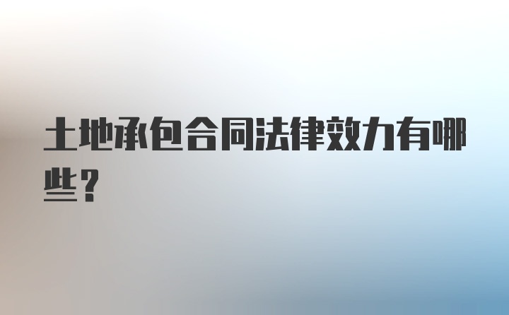 土地承包合同法律效力有哪些?