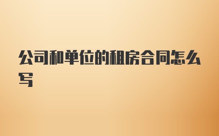 公司和单位的租房合同怎么写