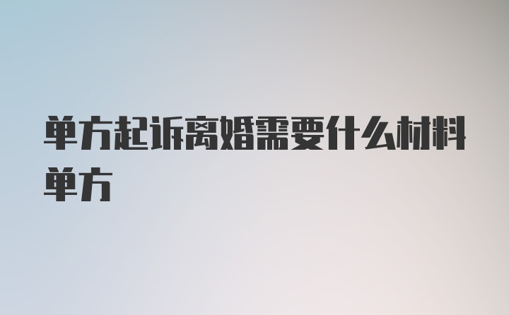 单方起诉离婚需要什么材料单方