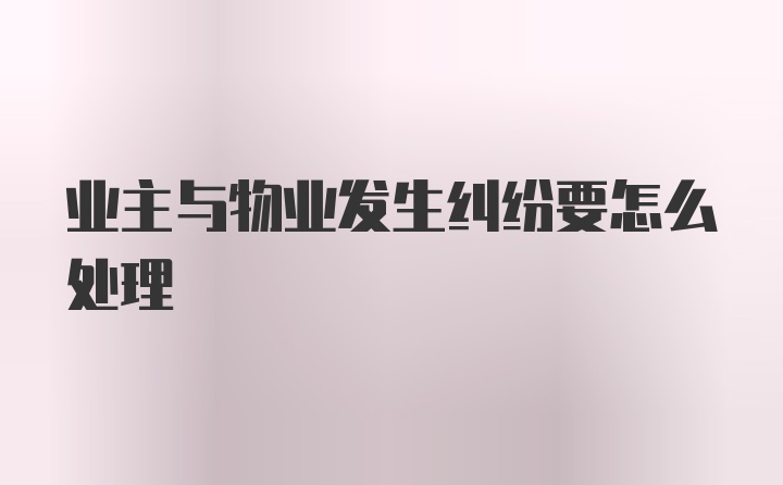 业主与物业发生纠纷要怎么处理