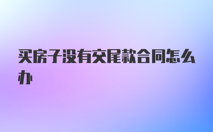 买房子没有交尾款合同怎么办