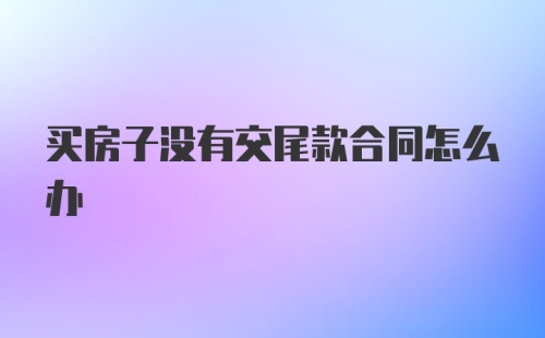 买房子没有交尾款合同怎么办