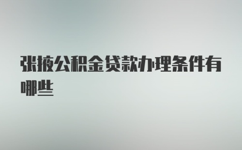 张掖公积金贷款办理条件有哪些