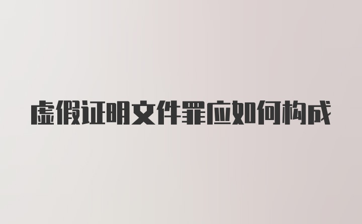 虚假证明文件罪应如何构成