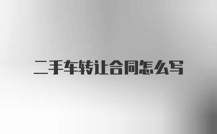 二手车转让合同怎么写