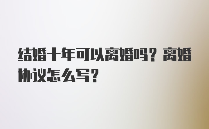 结婚十年可以离婚吗？离婚协议怎么写？