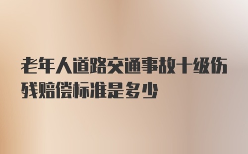 老年人道路交通事故十级伤残赔偿标准是多少