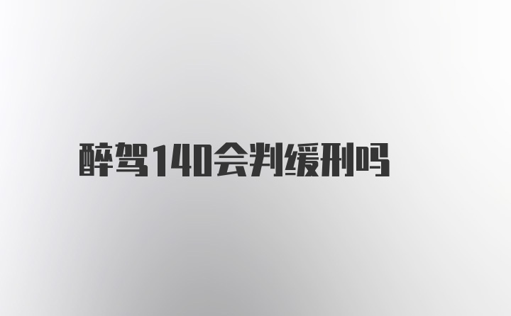 醉驾140会判缓刑吗