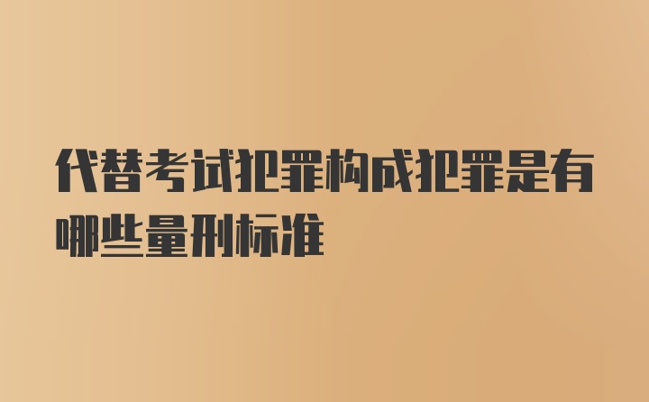 代替考试犯罪构成犯罪是有哪些量刑标准