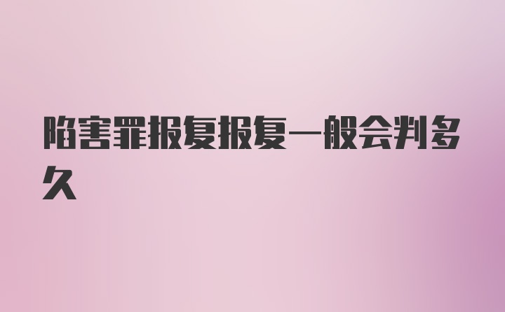 陷害罪报复报复一般会判多久