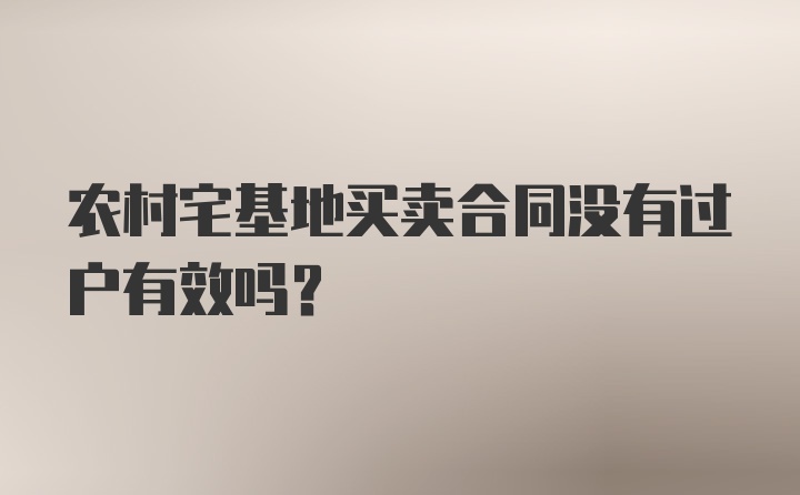 农村宅基地买卖合同没有过户有效吗?