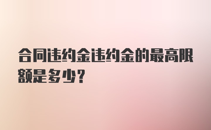 合同违约金违约金的最高限额是多少？