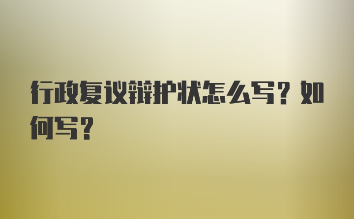 行政复议辩护状怎么写？如何写？