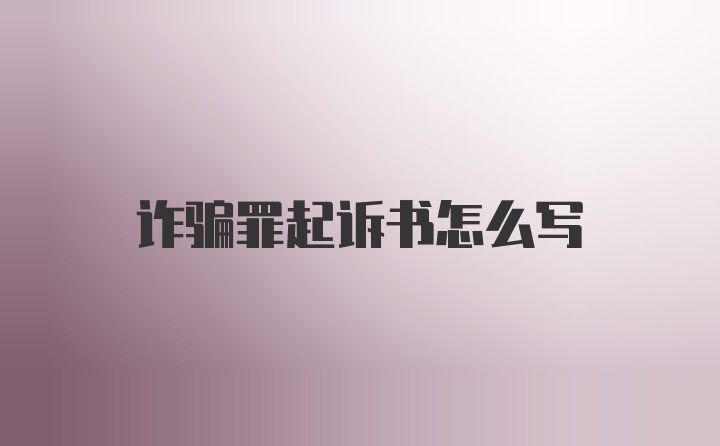 诈骗罪起诉书怎么写