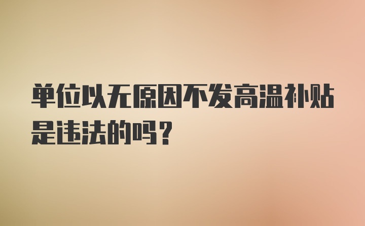 单位以无原因不发高温补贴是违法的吗？