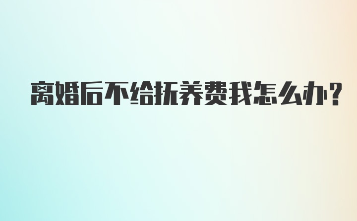 离婚后不给抚养费我怎么办？