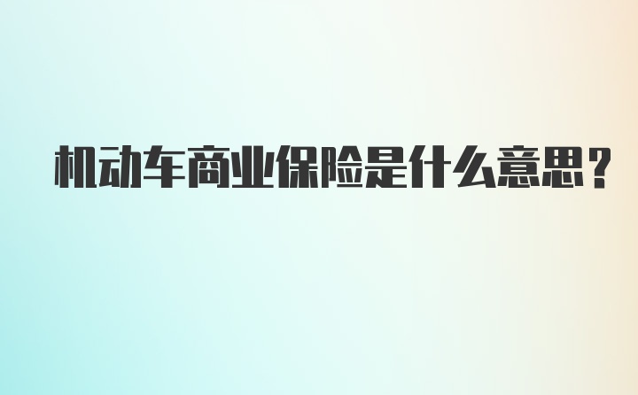 机动车商业保险是什么意思？