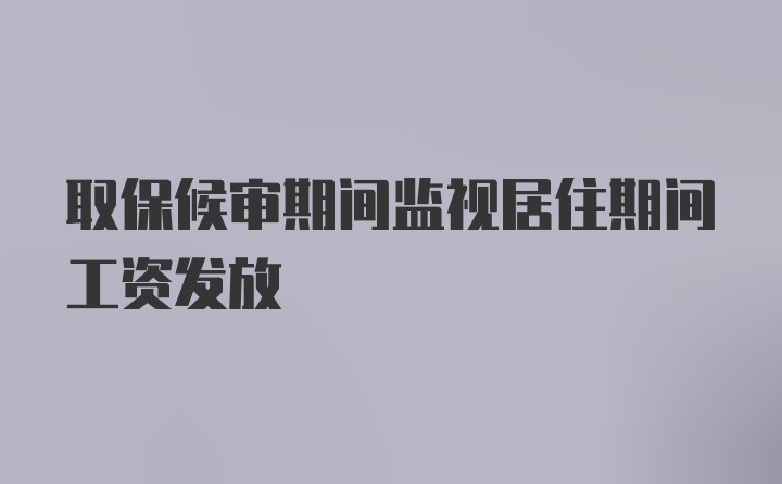 取保候审期间监视居住期间工资发放