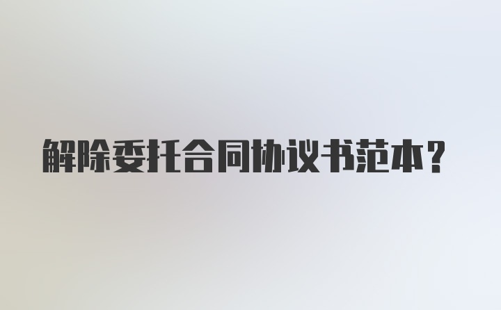 解除委托合同协议书范本？