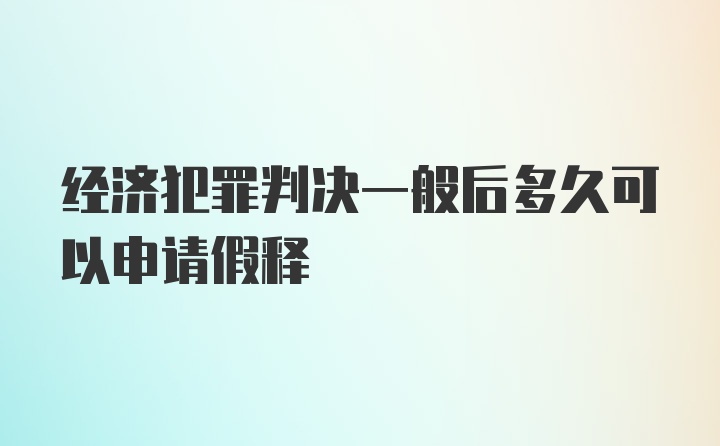 经济犯罪判决一般后多久可以申请假释