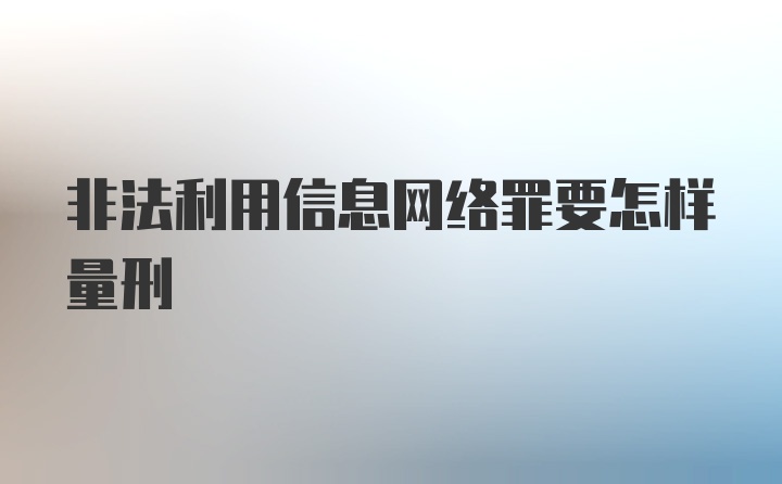 非法利用信息网络罪要怎样量刑